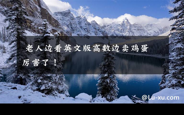  老人边看英文版高数边卖鸡蛋 厉害了！