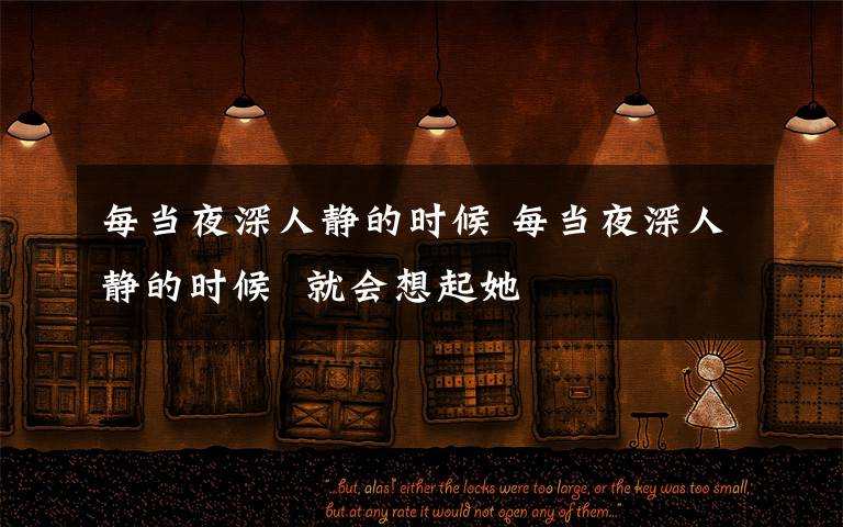 每当夜深人静的时候 每当夜深人静的时候  就会想起她
