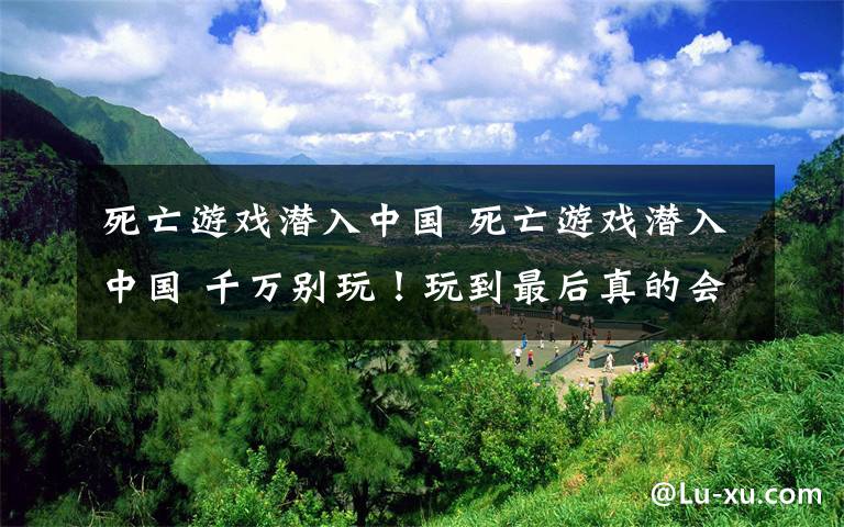 死亡游戏潜入中国 死亡游戏潜入中国 千万别玩！玩到最后真的会忍不住自杀