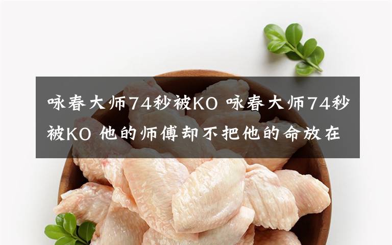 咏春大师74秒被KO 咏春大师74秒被KO 他的师傅却不把他的命放在眼里