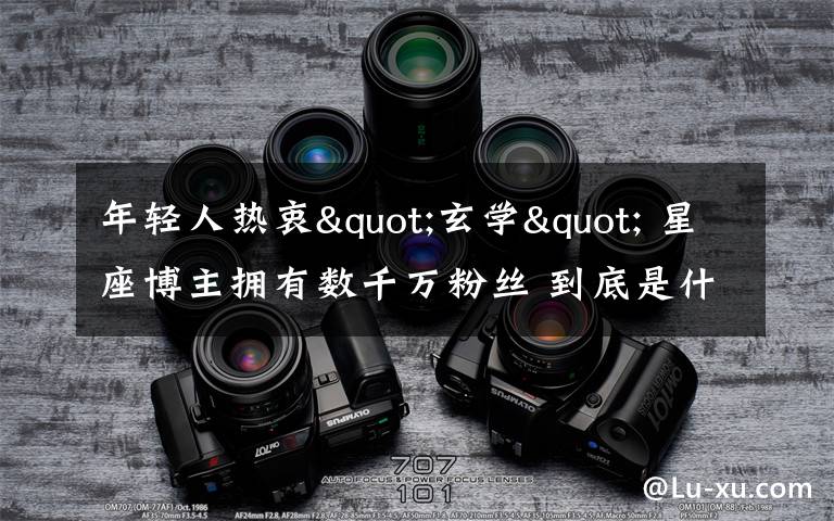 年轻人热衷"玄学" 星座博主拥有数千万粉丝 到底是什么状况？