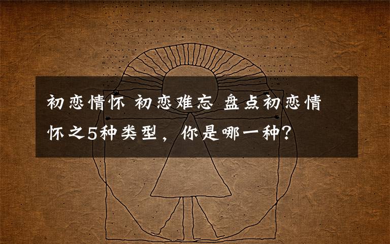 初恋情怀 初恋难忘 盘点初恋情怀之5种类型，你是哪一种？