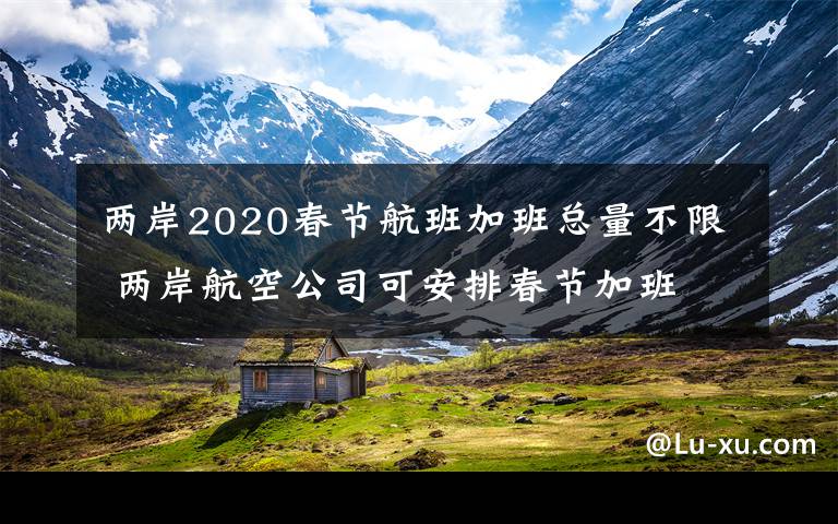 两岸2020春节航班加班总量不限 两岸航空公司可安排春节加班