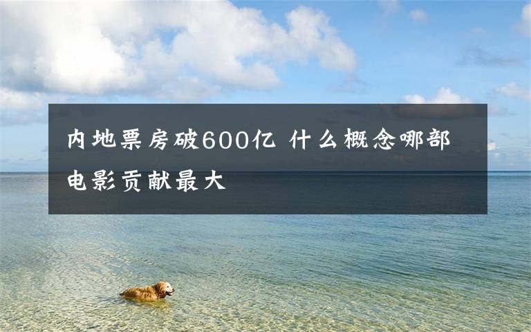 内地票房破600亿 什么概念哪部电影贡献最大