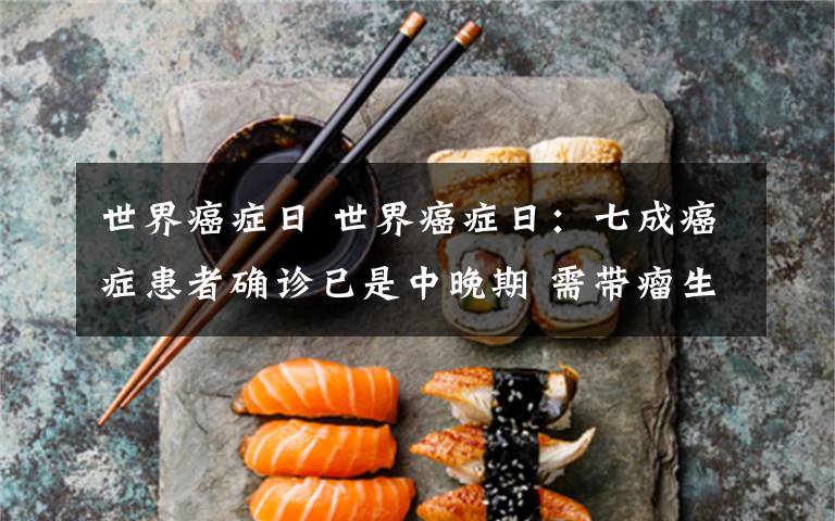 世界癌症日 世界癌症日：七成癌症患者确诊已是中晚期 需带瘤生存