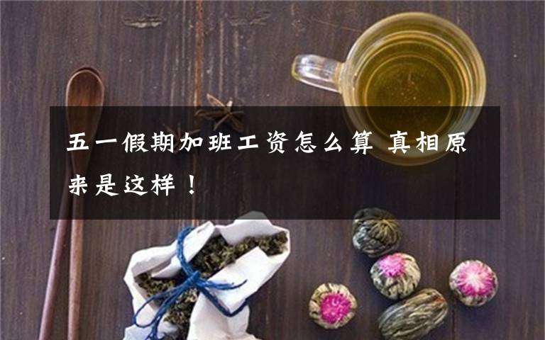 五一假期加班工资怎么算 真相原来是这样！