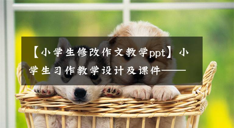 【小学生修改作文教学ppt】小学生习作教学设计及课件—— 《场面描写有技巧》