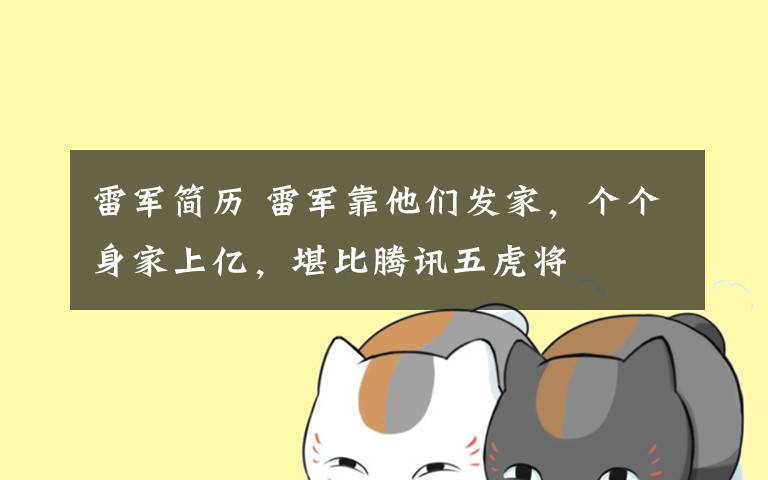 雷军简历 雷军靠他们发家，个个身家上亿，堪比腾讯五虎将