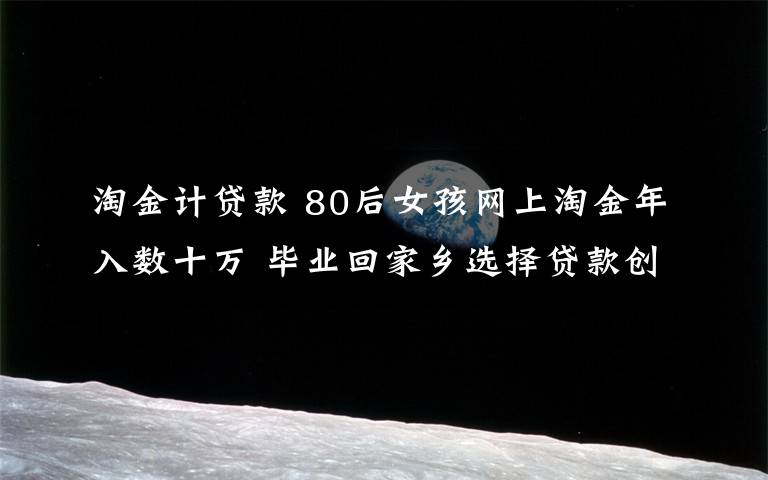 淘金计贷款 80后女孩网上淘金年入数十万 毕业回家乡选择贷款创业