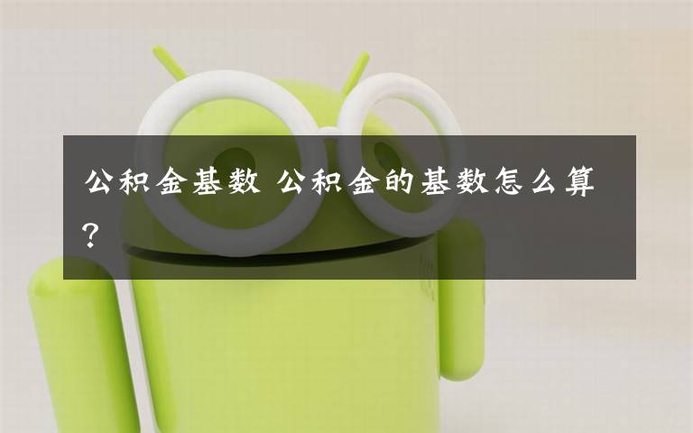 公积金基数 公积金的基数怎么算？