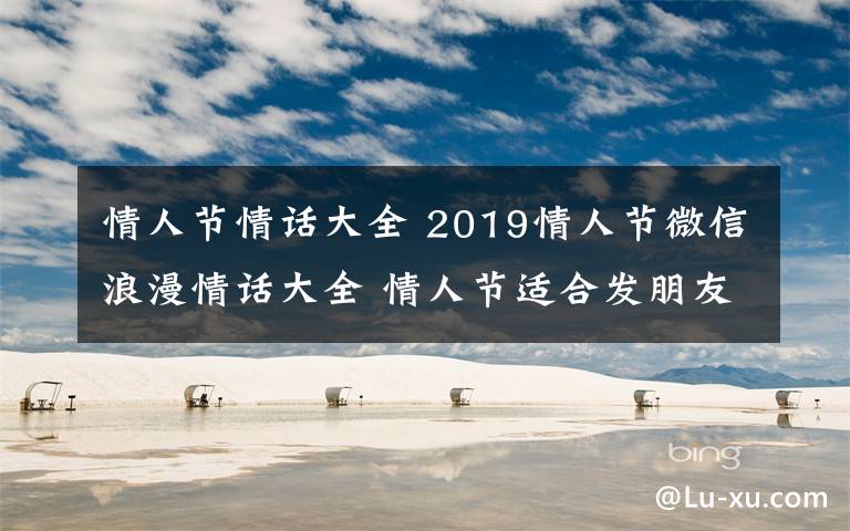 情人节情话大全 2019情人节微信浪漫情话大全 情人节适合发朋友圈的表白情话