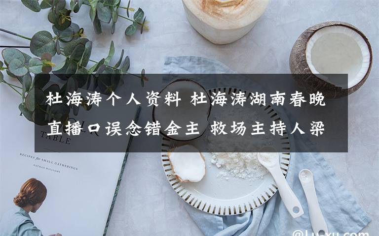 杜海涛个人资料 杜海涛湖南春晚直播口误念错金主 救场主持人梁田是谁个人资料遭扒
