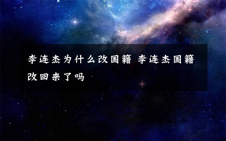 李连杰为什么改国籍 李连杰国籍改回来了吗