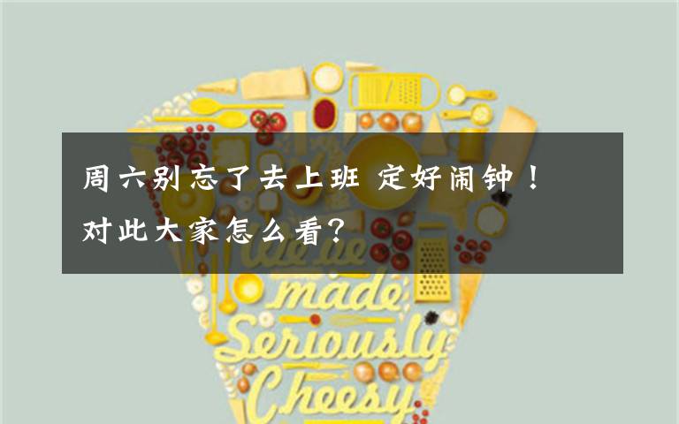 周六别忘了去上班 定好闹钟！ 对此大家怎么看？