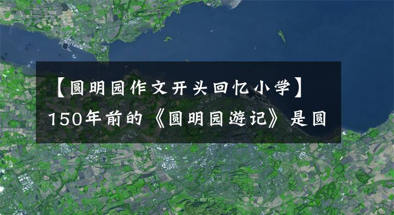 【圆明园作文开头回忆小学】150年前的《圆明园游记》是圆明园的辉煌(3)