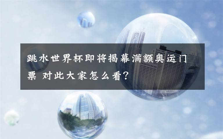 跳水世界杯即将揭幕满额奥运门票 对此大家怎么看？