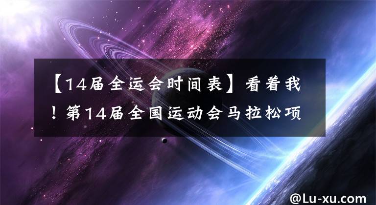 【14届全运会时间表】看着我！第14届全国运动会马拉松项目明天开始