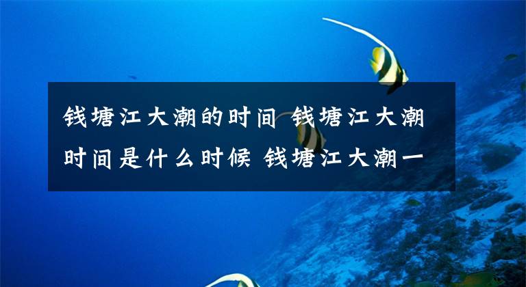 钱塘江大潮的时间 钱塘江大潮时间是什么时候 钱塘江大潮一般在什么时候几点