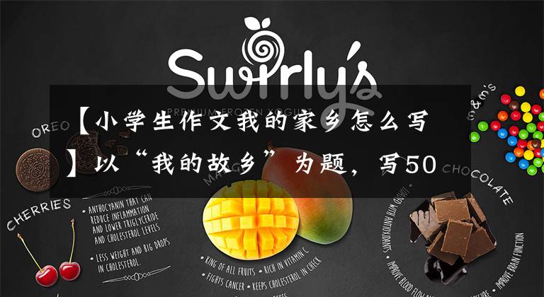 【小学生作文我的家乡怎么写】以“我的故乡”为题，写50篇作文，请收藏