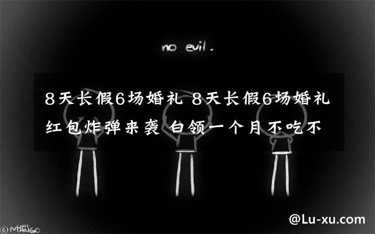 8天长假6场婚礼 8天长假6场婚礼红包炸弹来袭 白领一个月不吃不喝工资都还不够