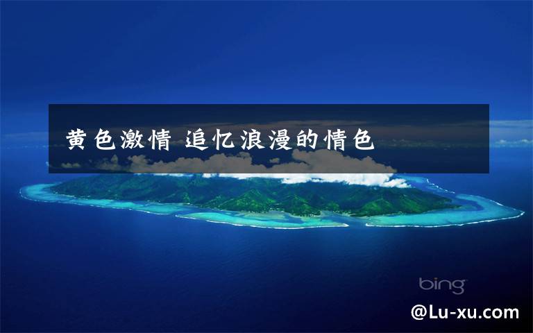 黄色激情 追忆浪漫的情色