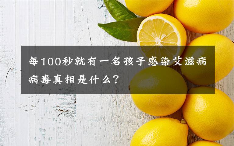 每100秒就有一名孩子感染艾滋病病毒真相是什么？