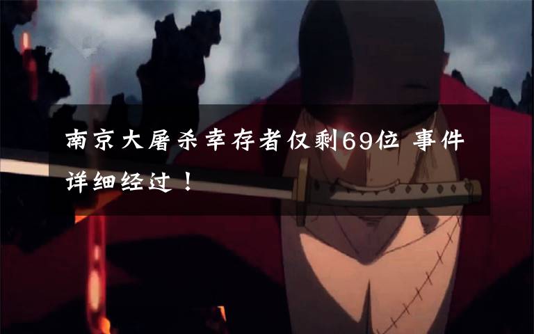 南京大屠杀幸存者仅剩69位 事件详细经过！