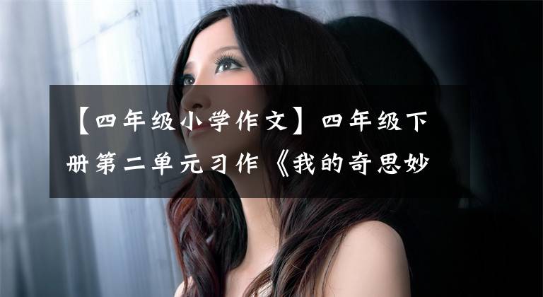 【四年级小学作文】四年级下册第二单元习作《我的奇思妙想》优秀作文范文6篇