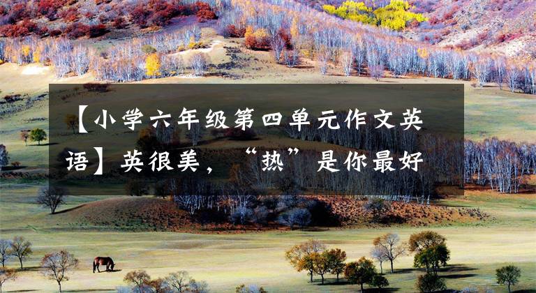 【小学六年级第四单元作文英语】英很美，“热”是你最好的——济南市六县第四小学英语暑假实践课题