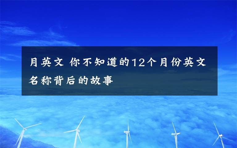 月英文 你不知道的12个月份英文名称背后的故事