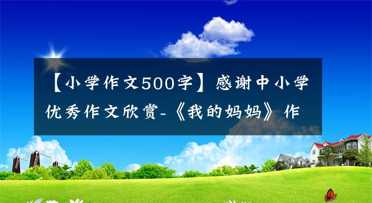 【小学作文500字】感谢中小学优秀作文欣赏-《我的妈妈》作文500字(精选范文5篇)