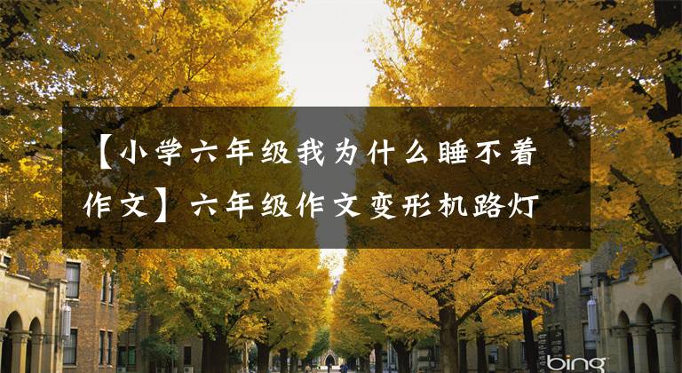 【小学六年级我为什么睡不着作文】六年级作文变形机路灯，六年级语文变形机优秀作文