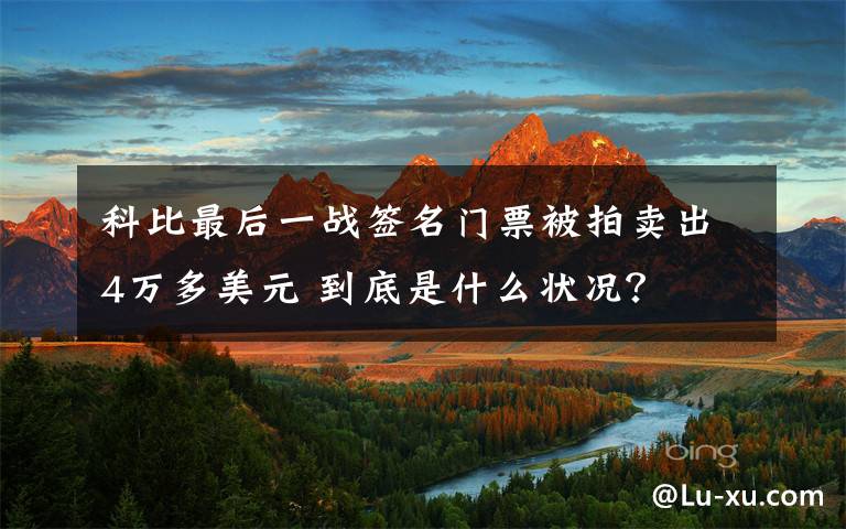 科比最后一战签名门票被拍卖出4万多美元 到底是什么状况？