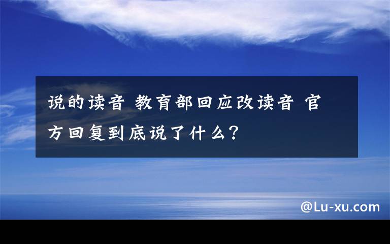 说的读音 教育部回应改读音 官方回复到底说了什么？