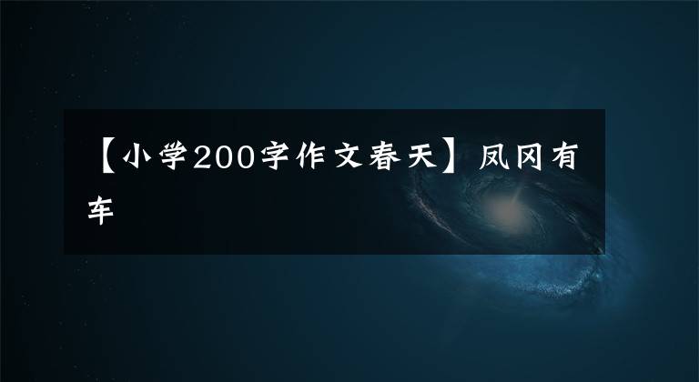 【小学200字作文春天】凤冈有车