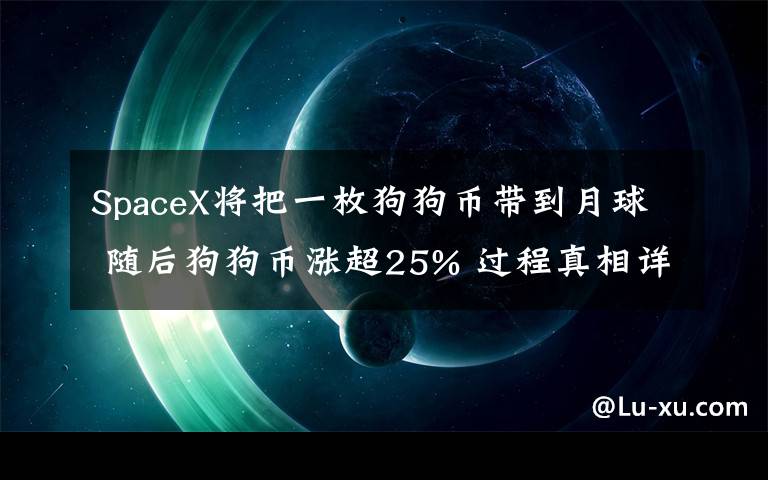 SpaceX将把一枚狗狗币带到月球 随后狗狗币涨超25% 过程真相详细揭秘！