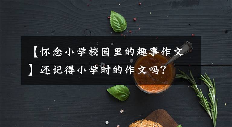 【怀念小学校园里的趣事作文】还记得小学时的作文吗？