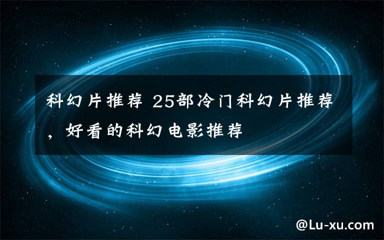 科幻片推荐 25部冷门科幻片推荐，好看的科幻电影推荐