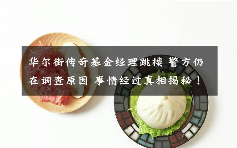 华尔街传奇基金经理跳楼 警方仍在调查原因 事情经过真相揭秘！