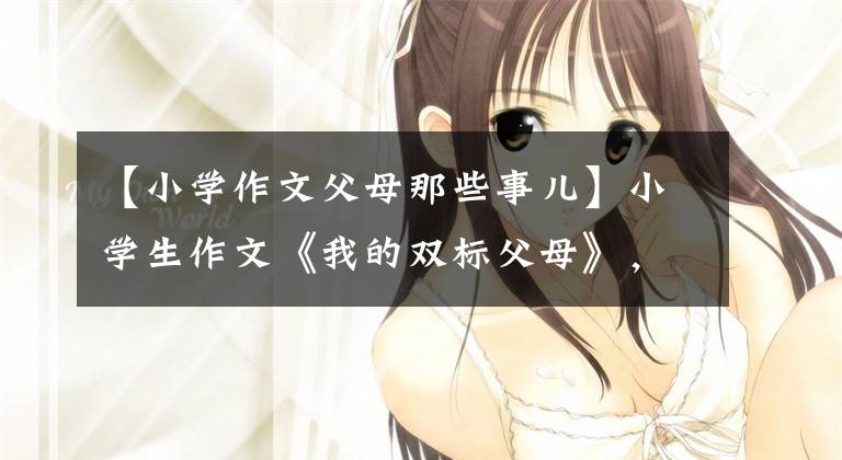 【小学作文父母那些事儿】小学生作文《我的双标父母》，无数学生的共鸣，网友：太真实了