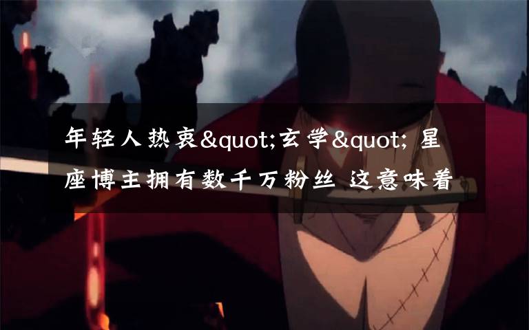 年轻人热衷"玄学" 星座博主拥有数千万粉丝 这意味着什么?