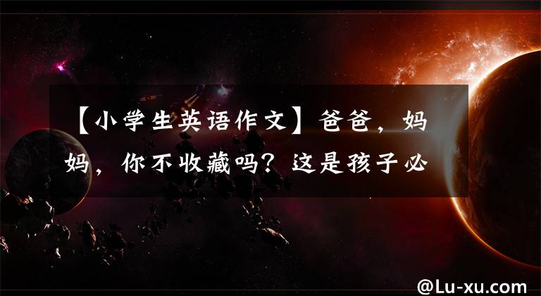 【小学生英语作文】爸爸，妈妈，你不收藏吗？这是孩子必须背的小学生英语作文(正式版)