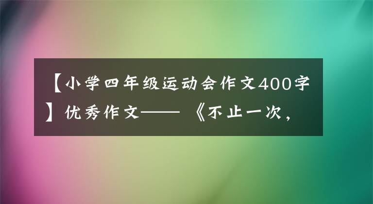 【小学四年级运动会作文400字】优秀作文—— 《不止一次，努力尝试》