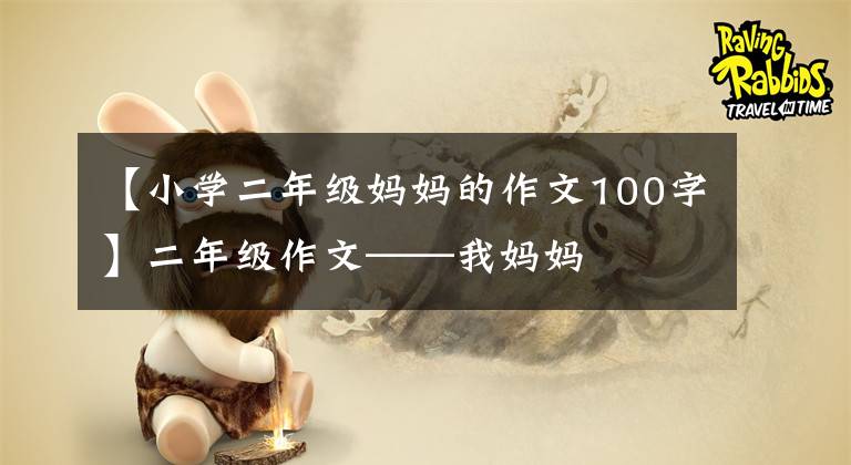 【小学二年级妈妈的作文100字】二年级作文——我妈妈