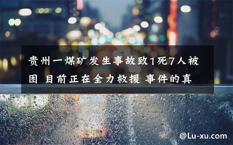 贵州一煤矿发生事故致1死7人被困 目前正在全力救援 事件的真相是什么？