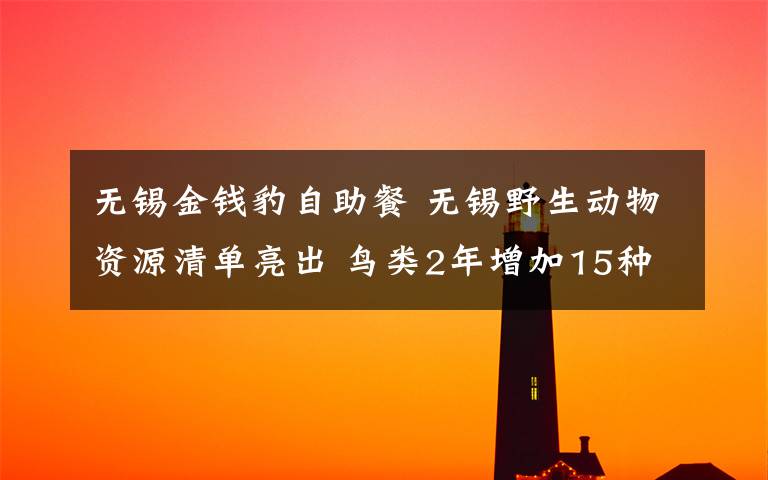 无锡金钱豹自助餐 无锡野生动物资源清单亮出 鸟类2年增加15种