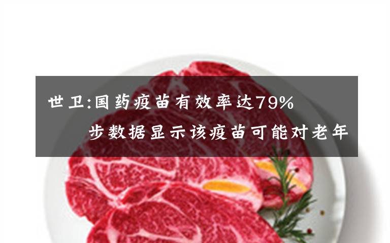 世卫:国药疫苗有效率达79%   初步数据显示该疫苗可能对老年人也有保护作用 事情的详情始末是怎么样了！
