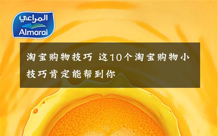 淘宝购物技巧 这10个淘宝购物小技巧肯定能帮到你