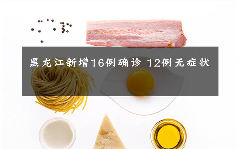 黑龙江新增16例确诊 12例无症状