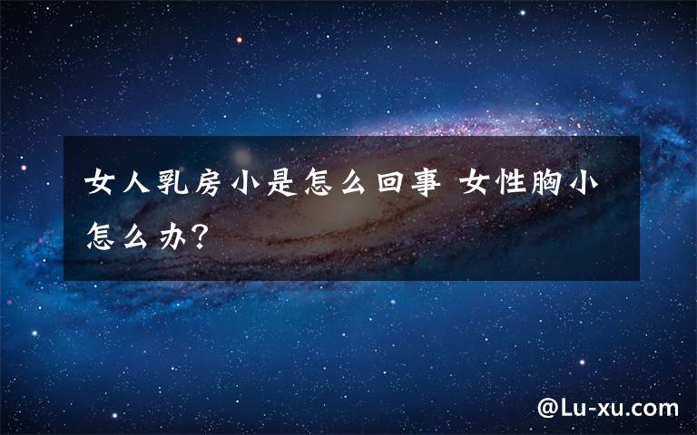 女人乳房小是怎么回事 女性胸小怎么办？